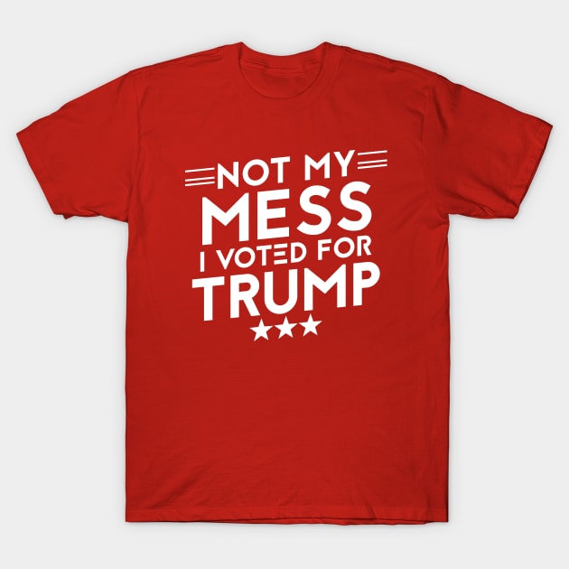 Anti Biden Anti Democrat Anti Liberal Funny Gifts - Not My Mess I Voted For Trump T-Shirt by Irene Paul